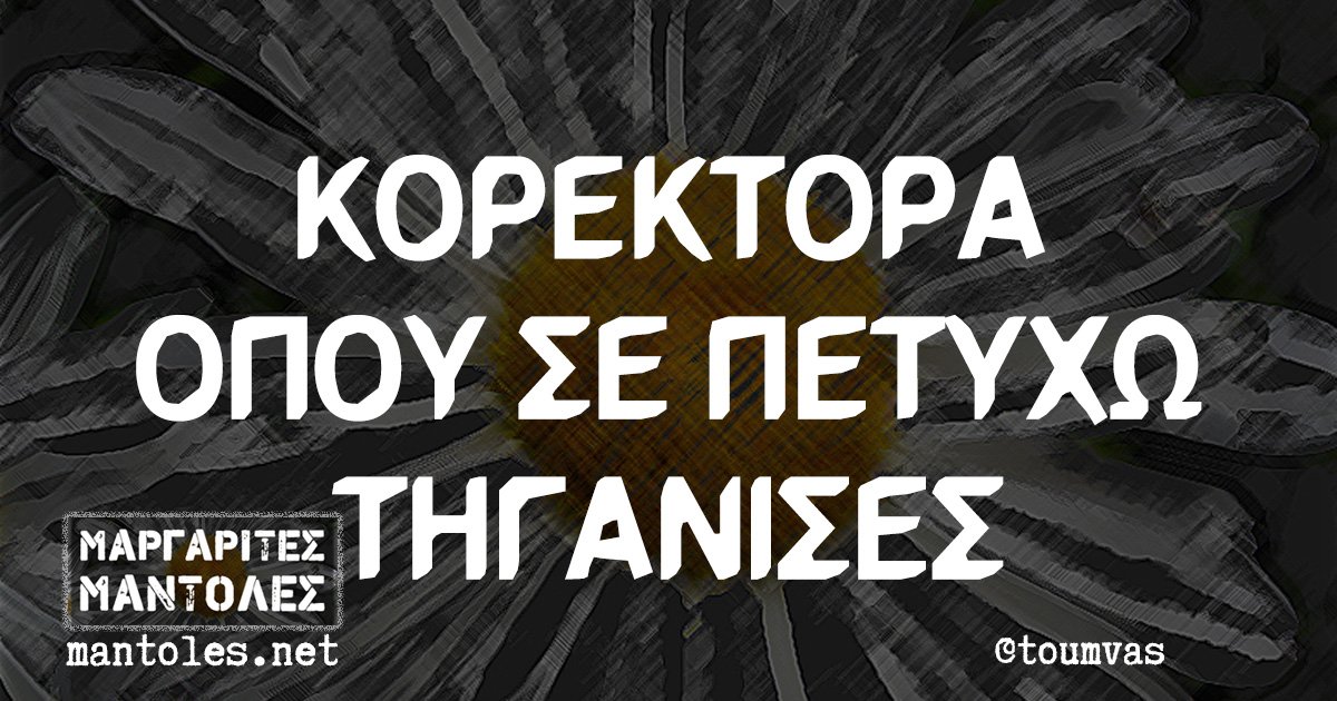 ΚΟΡΕΚΤΟΡΑ ΟΠΟΥ ΣΕ ΠΕΤΥΧΩ ΤΗΓΑΝΙΣΕΣ.jpg