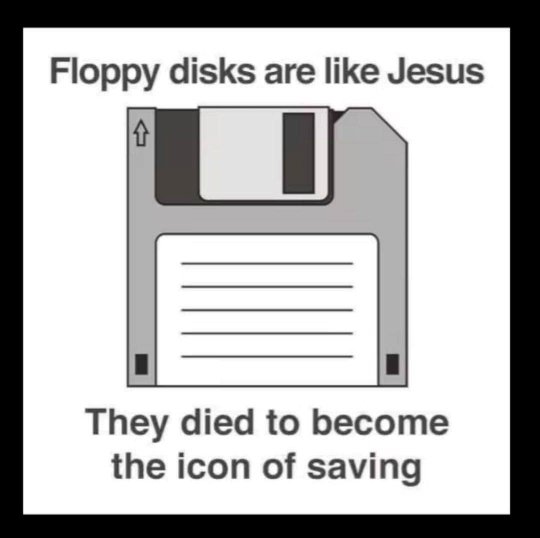 Floppy disks are like Jesus.jpg